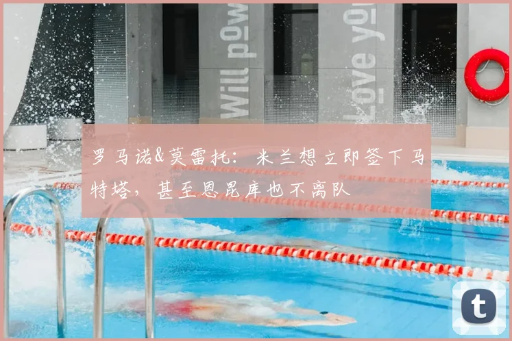罗马诺&莫雷托：米兰想立即签下马特塔，甚至恩昆库也不离队