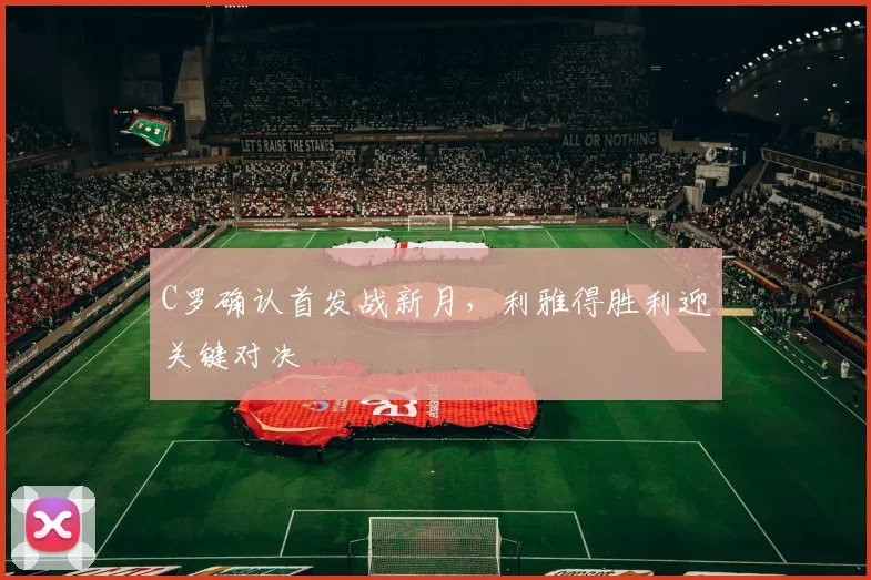C罗确认首发战新月，利雅得胜利迎关键对决