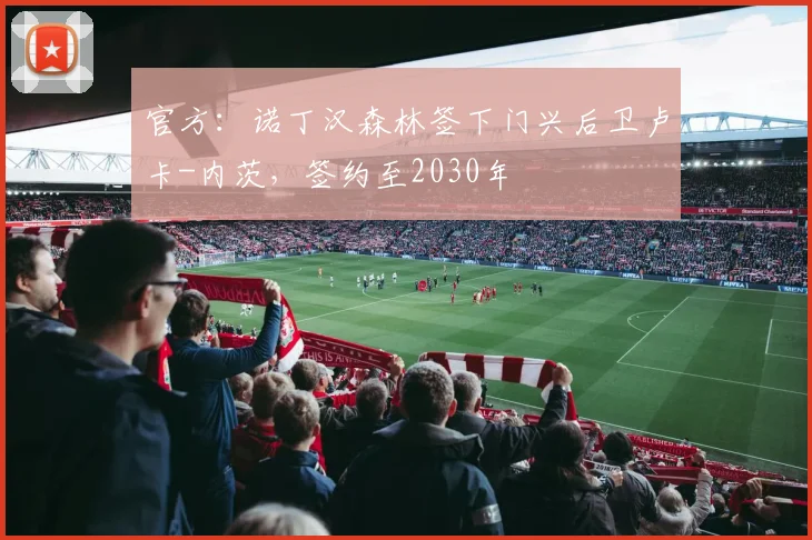 官方：诺丁汉森林签下门兴后卫卢卡-内茨，签约至2030年