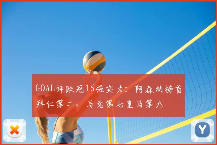 GOAL评欧冠16强实力：阿森纳榜首拜仁第二，马竞第七皇马第九