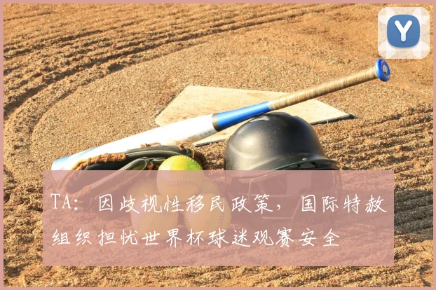 TA：因歧视性移民政策，国际特赦组织担忧世界杯球迷观赛安全
