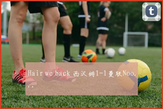 Hair we back 西汉姆1-1曼联Noo...