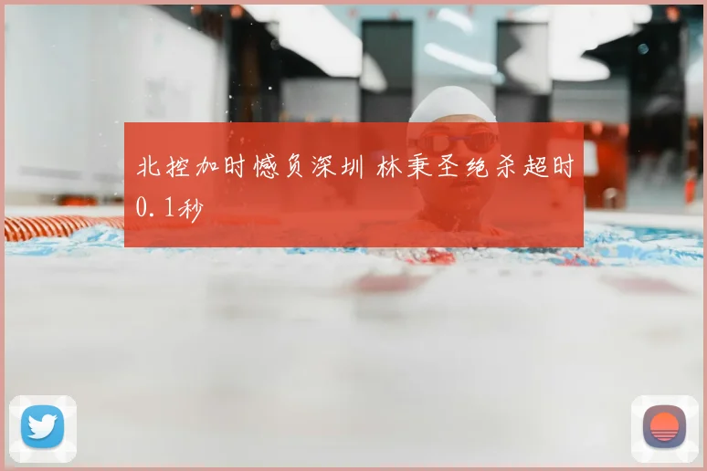 北控加时憾负深圳 林秉圣绝杀超时0.1秒