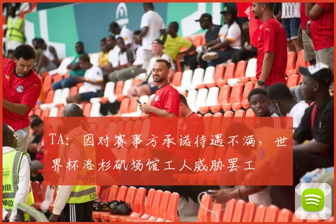 TA：因对赛事方承诺待遇不满，世界杯洛杉矶场馆工人威胁罢工