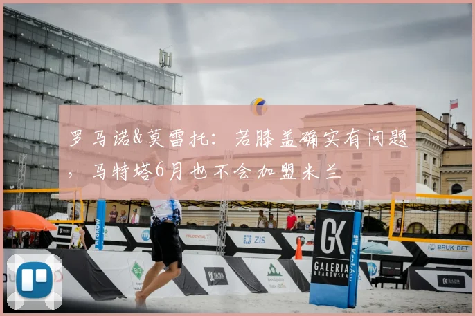 罗马诺&莫雷托：若膝盖确实有问题，马特塔6月也不会加盟米兰