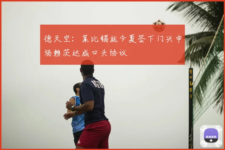 德天空：莱比锡就今夏签下门兴中场赖茨达成口头协议