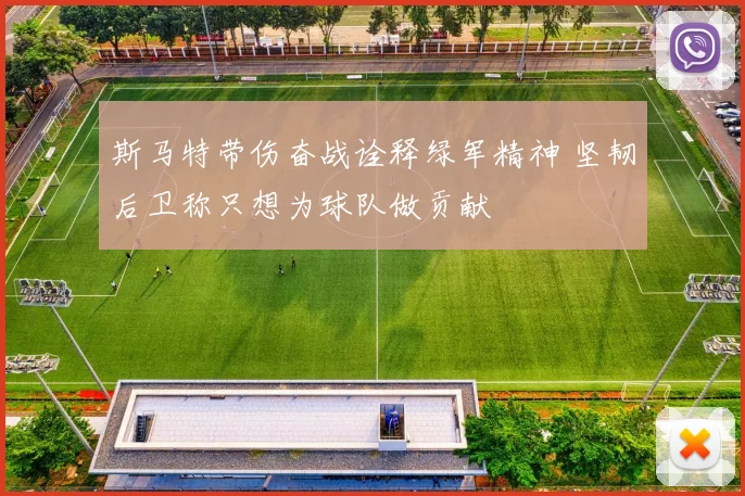 斯马特带伤奋战诠释绿军精神 坚韧后卫称只想为球队做贡献