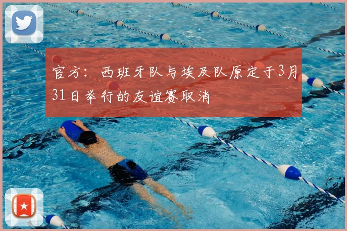 官方：西班牙队与埃及队原定于3月31日举行的友谊赛取消