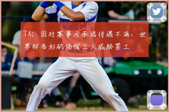 TA：因对赛事方承诺待遇不满，世界杯洛杉矶场馆工人威胁罢工