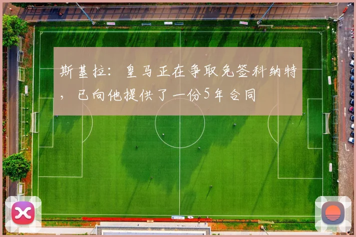 斯基拉：皇马正在争取免签科纳特，已向他提供了一份5年合同