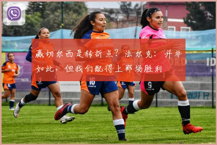 赢切尔西是转折点？法尔克：并非如此，但我们配得上那场胜利