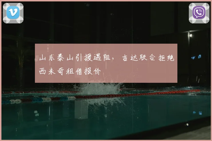 山东泰山引援遇阻，吉达联合拒绝西米奇租借报价