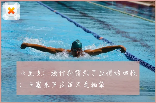 卡里克：谢什科得到了应得的回报；卡塞米罗应该只是抽筋